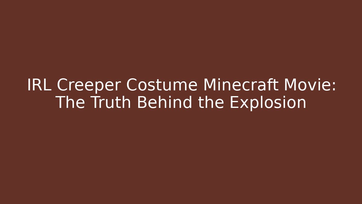 IRL Creeper Costume Minecraft Movie: The Truth Behind the Explosion - Critter Realm