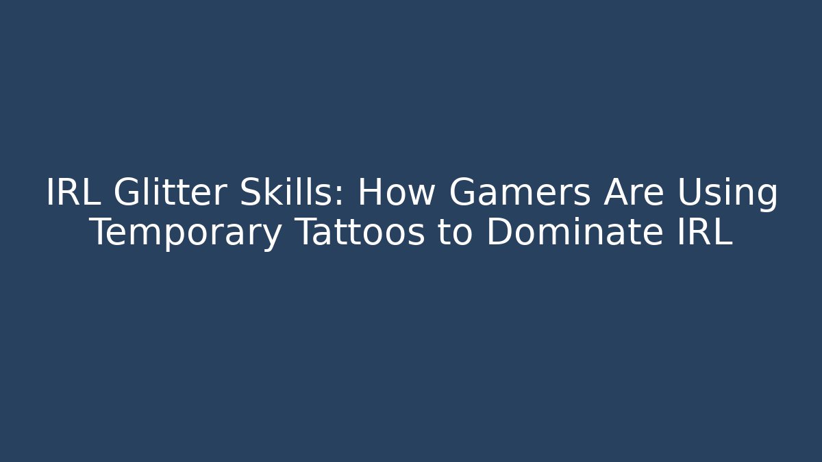 IRL Glitter Skills: How Gamers Are Using Temporary Tattoos to Dominate IRL