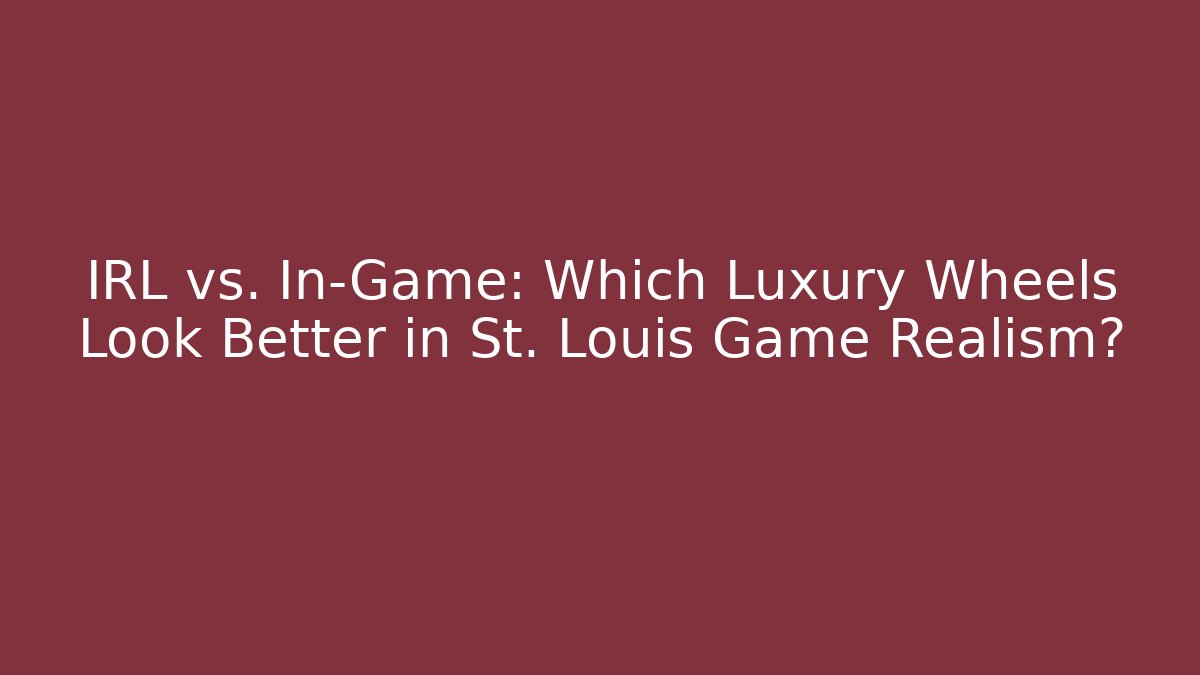 IRL vs. In-Game: Which Luxury Wheels Look Better in St. Louis Game Realism?