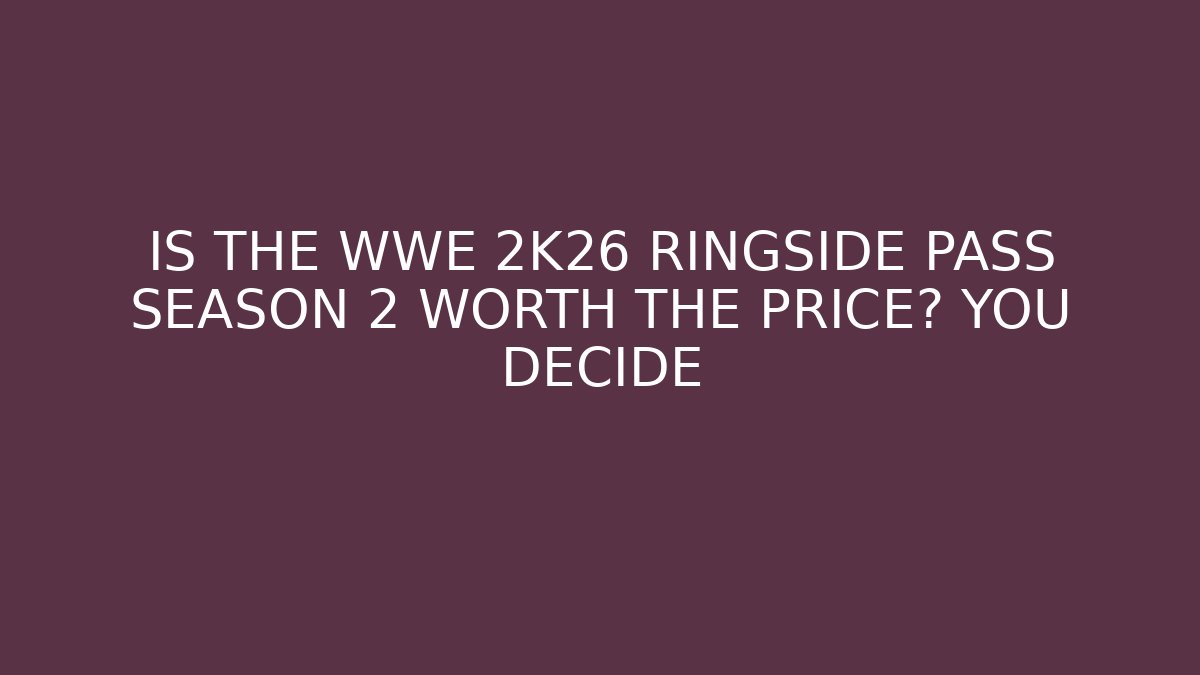 IS THE WWE 2K26 RINGSIDE PASS SEASON 2 WORTH THE PRICE? YOU DECIDE