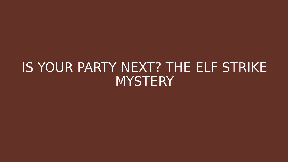 IS YOUR PARTY NEXT? THE ELF STRIKE MYSTERY