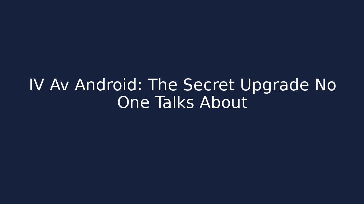 IV Av Android: The Secret Upgrade No One Talks About