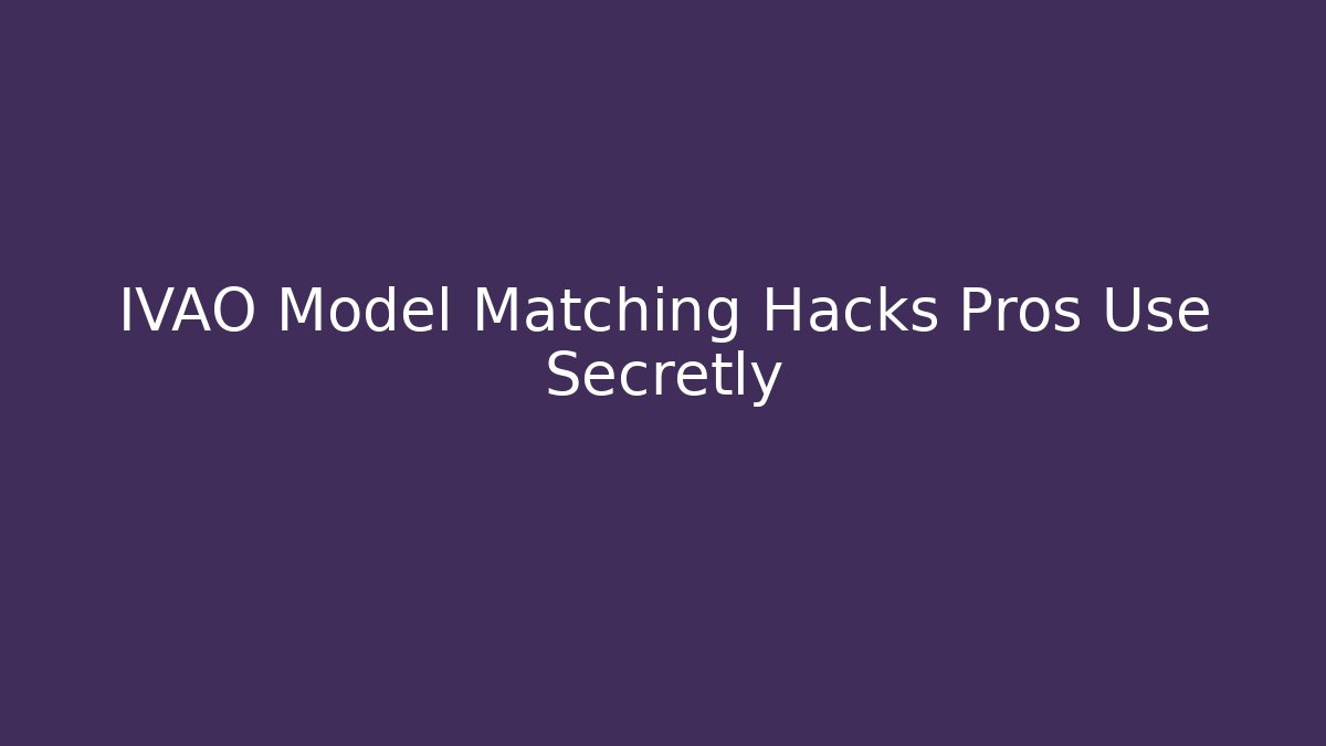 IVAO Model Matching Hacks Pros Use Secretly