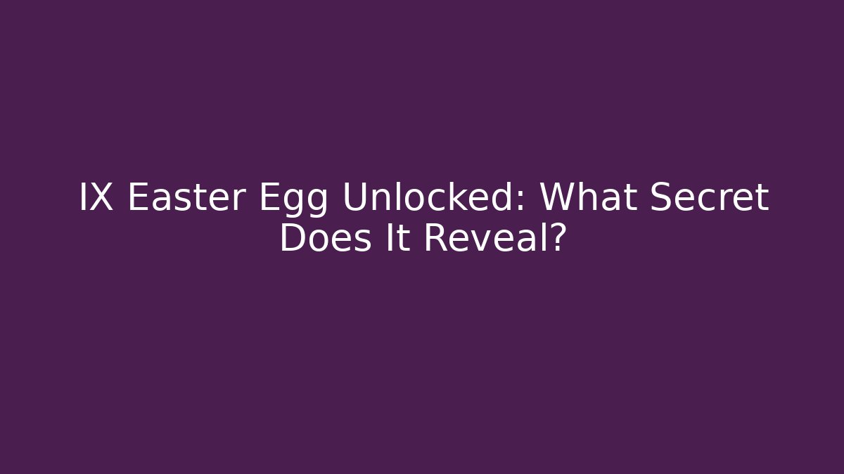 IX Easter Egg Unlocked: What Secret Does It Reveal?