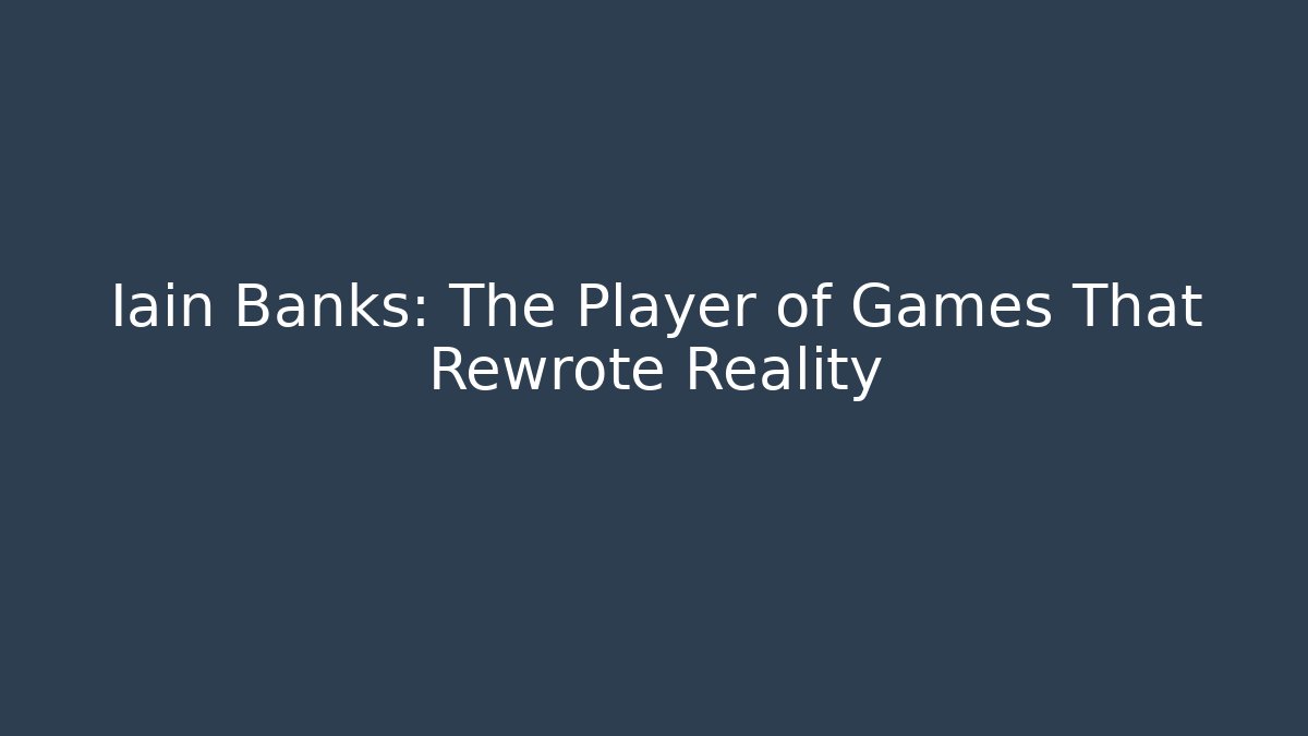 Iain Banks: The Player of Games That Rewrote Reality