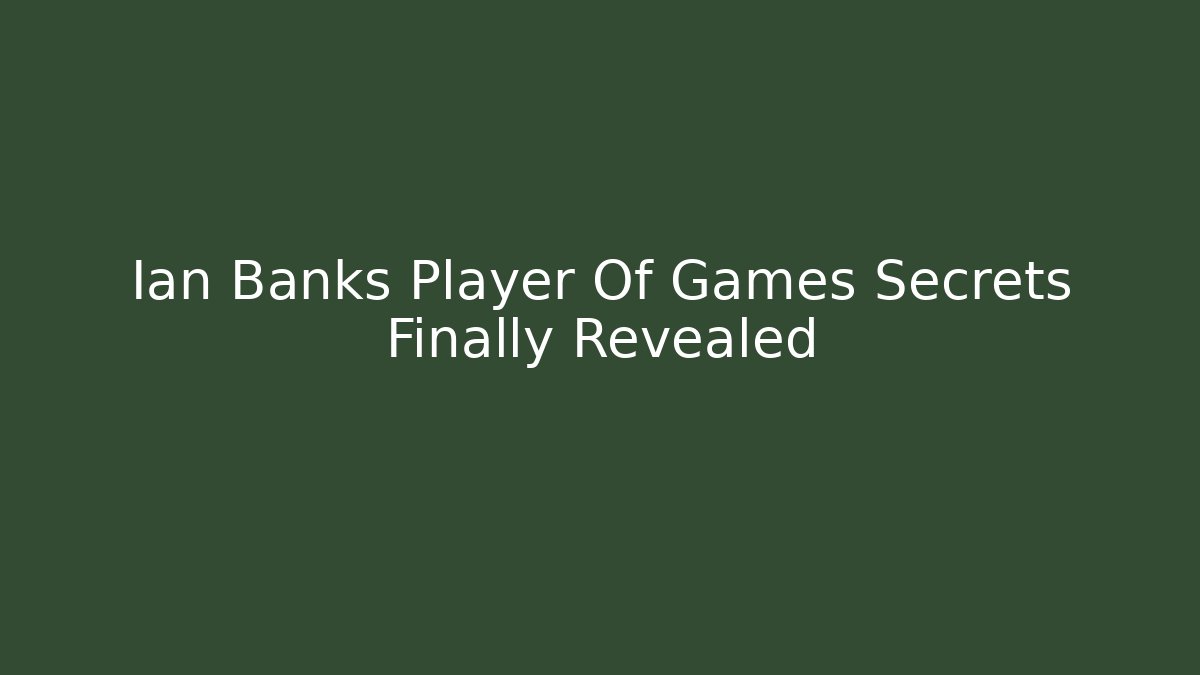 Ian Banks Player Of Games Secrets Finally Revealed