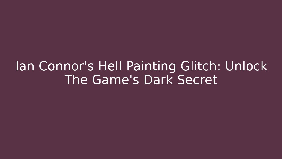 Ian Connor's Hell Painting Glitch: Unlock The Game's Dark Secret