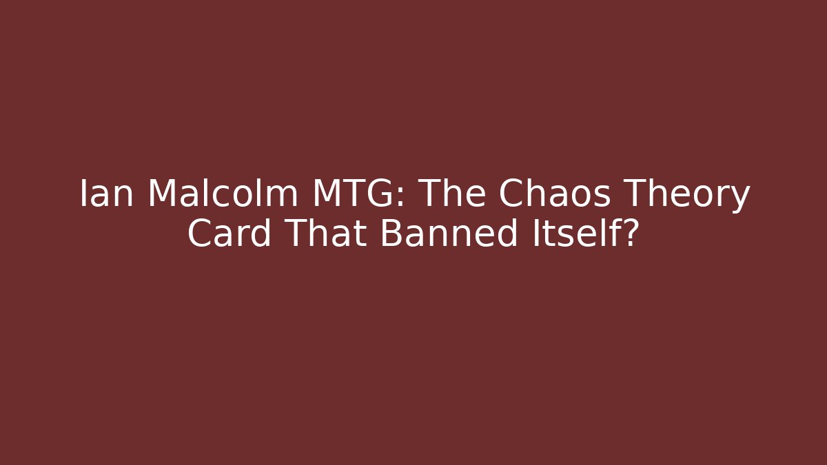 Ian Malcolm MTG: The Chaos Theory Card That Banned Itself?