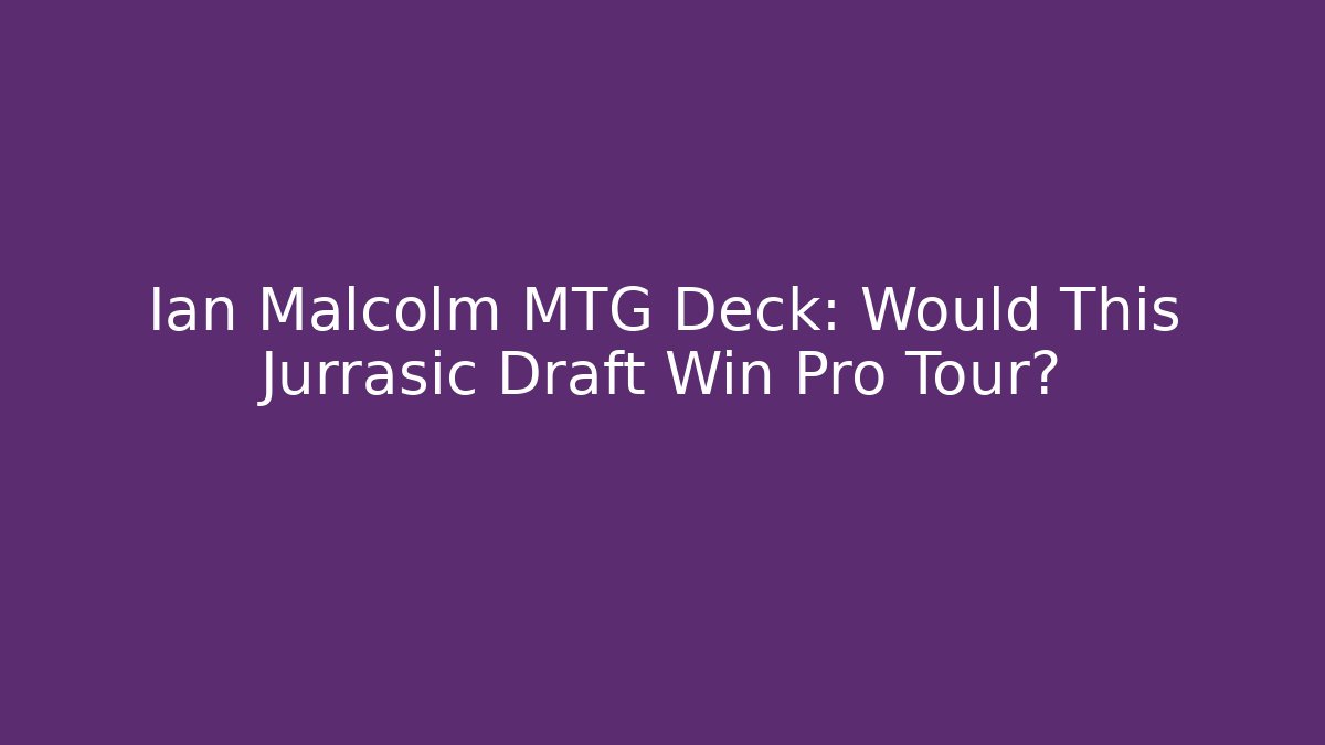 Ian Malcolm MTG Deck: Would This Jurrasic Draft Win Pro Tour?