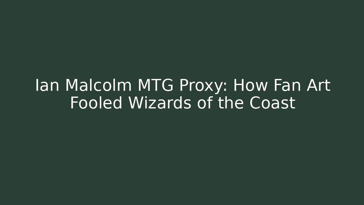 Ian Malcolm MTG Proxy: How Fan Art Fooled Wizards of the Coast
