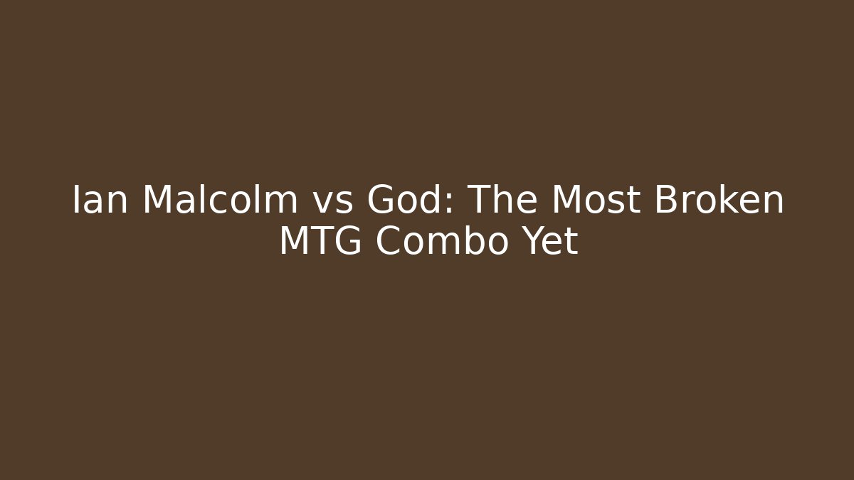 Ian Malcolm vs God: The Most Broken MTG Combo Yet
