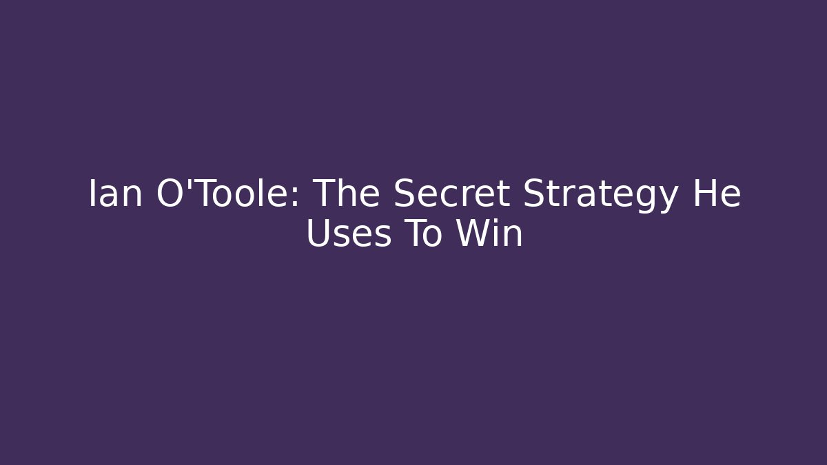 Ian O'Toole: The Secret Strategy He Uses To Win