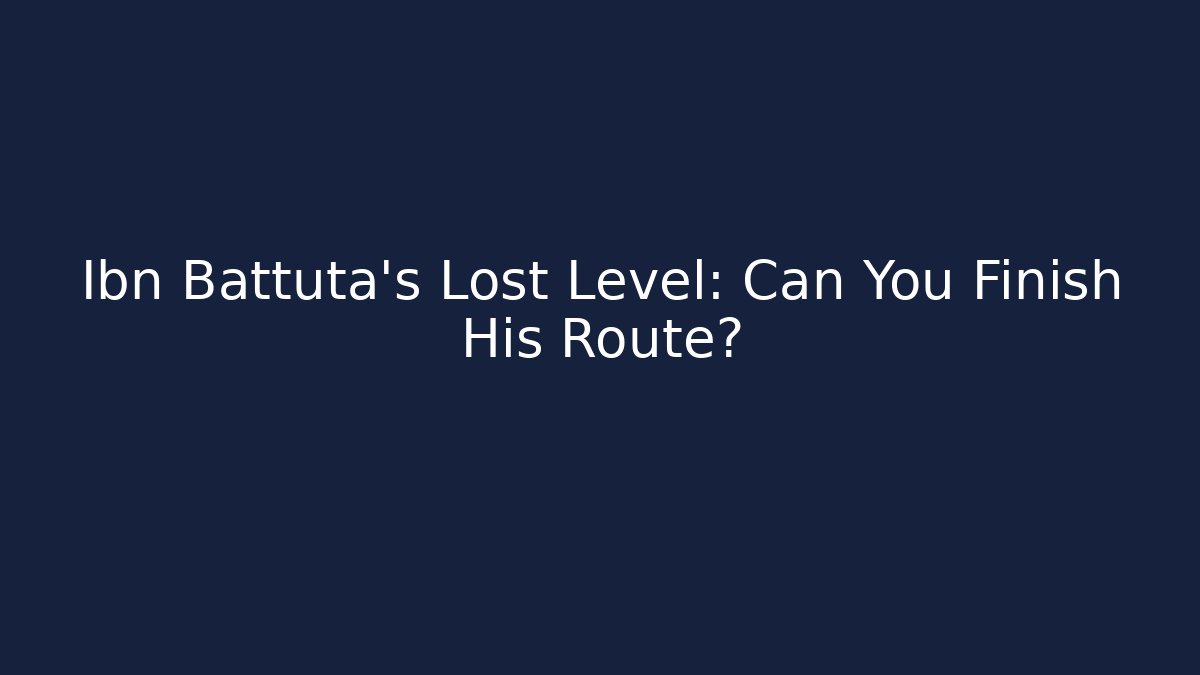 Ibn Battuta’s Lost Level: Can You Finish His Route?