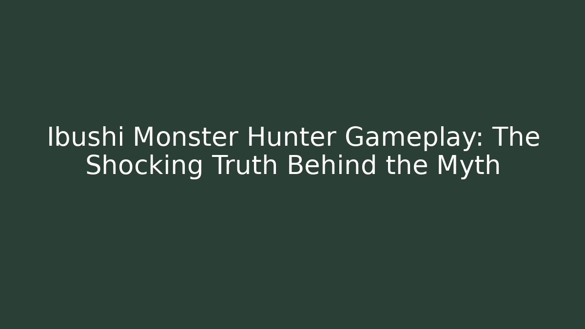 Ibushi Monster Hunter Gameplay: The Shocking Truth Behind the Myth