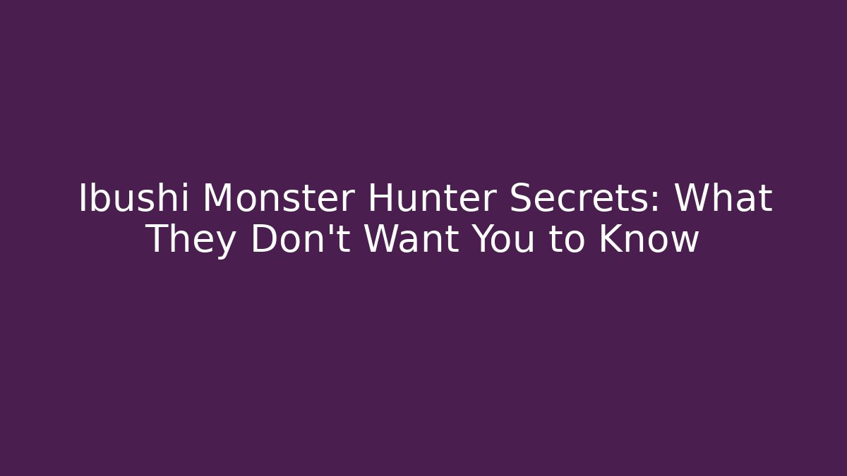 Ibushi Monster Hunter Secrets: What They Don’t Want You to Know