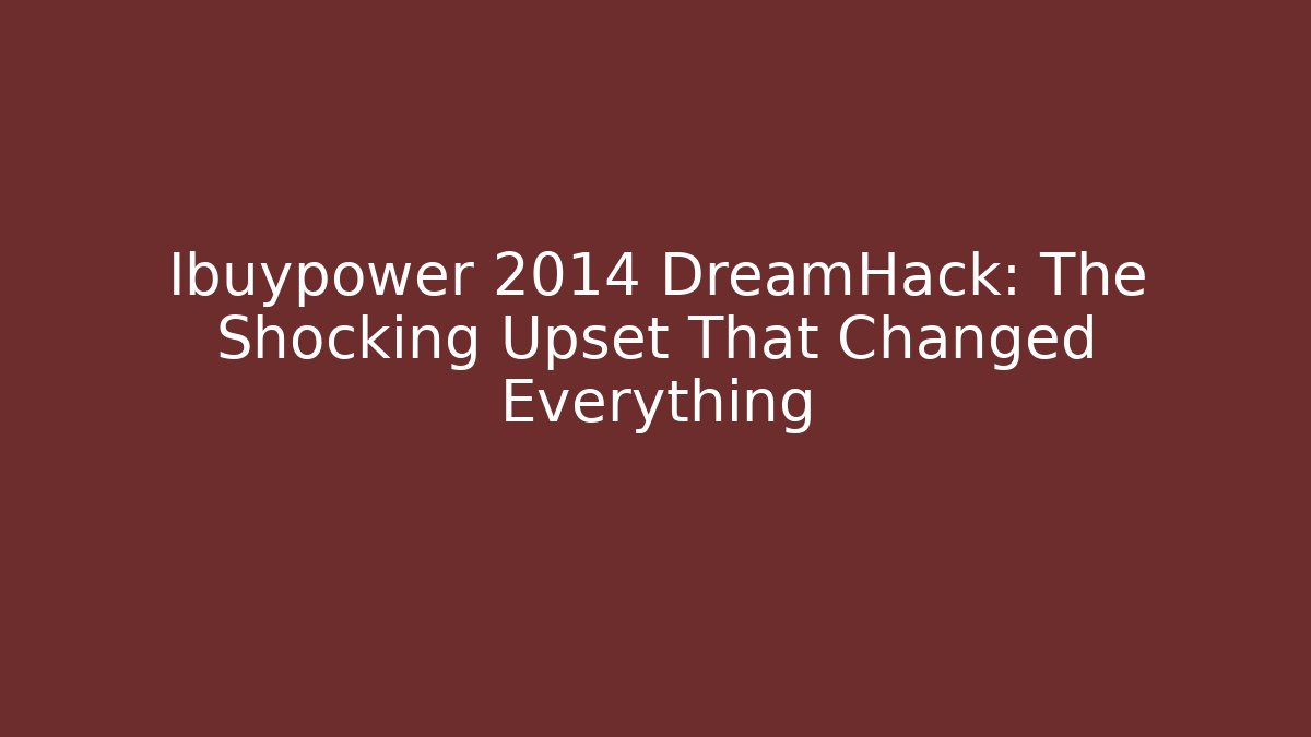 Ibuypower 2014 DreamHack: The Shocking Upset That Changed Everything