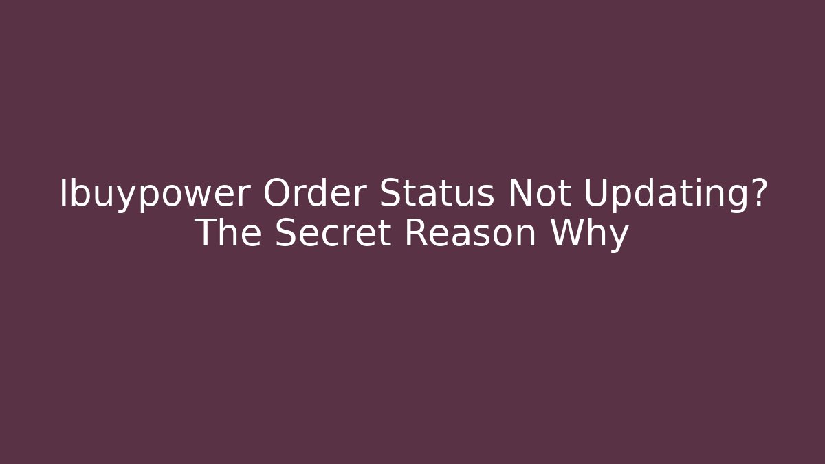 Ibuypower Order Status Not Updating? The Secret Reason Why