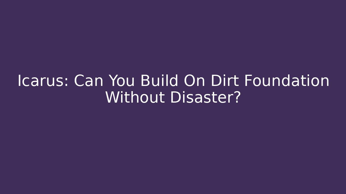 Icarus: Can You Build On Dirt Foundation Without Disaster?