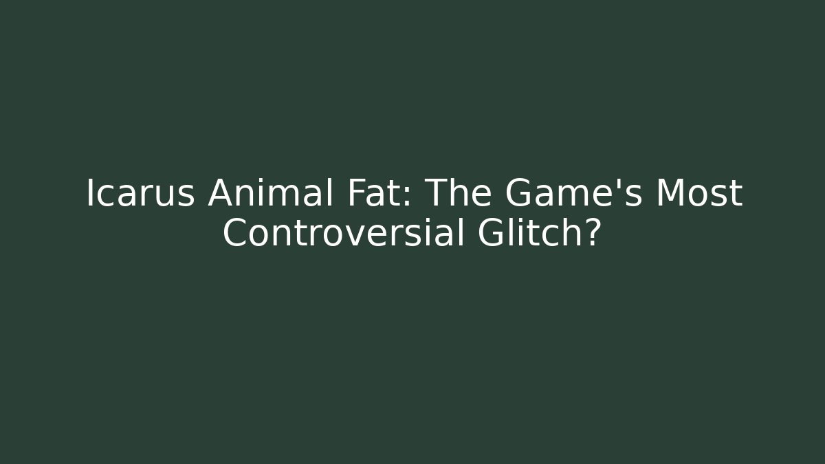 Icarus Animal Fat: The Game's Most Controversial Glitch?