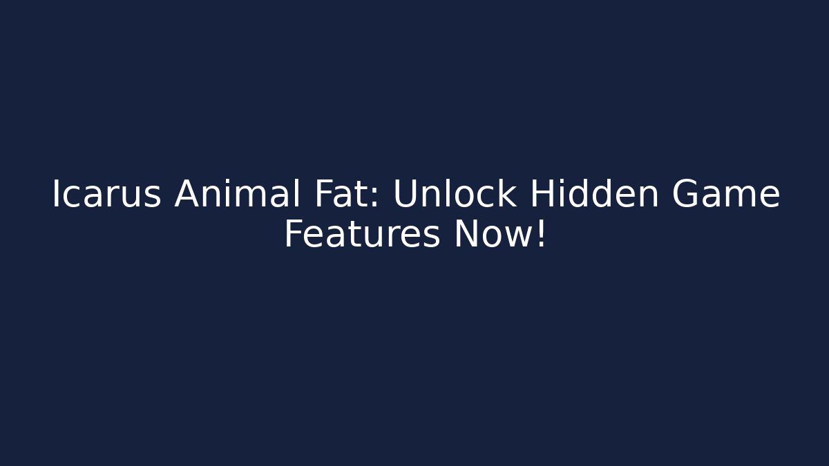 Icarus Animal Fat: Unlock Hidden Game Features Now!