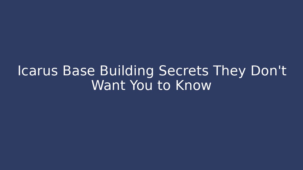 Icarus Base Building Secrets They Don't Want You to Know