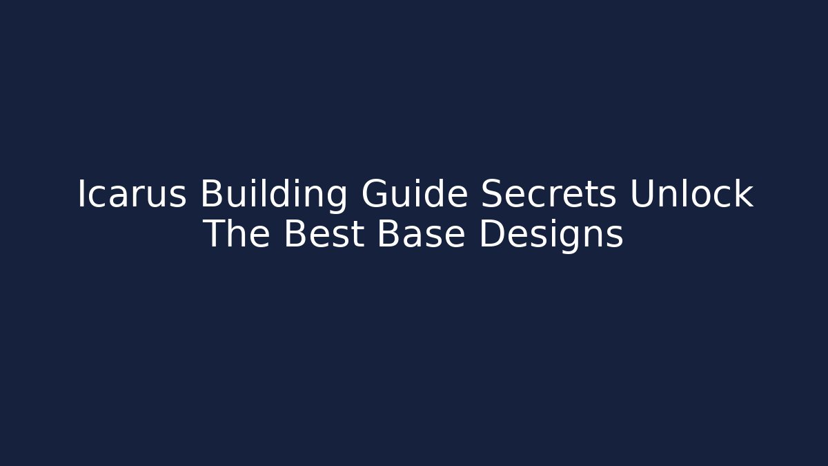 Icarus Building Guide Secrets Unlock The Best Base Designs