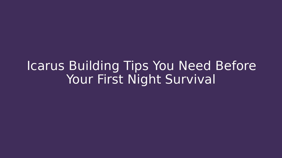 Icarus Building Tips You Need Before Your First Night Survival