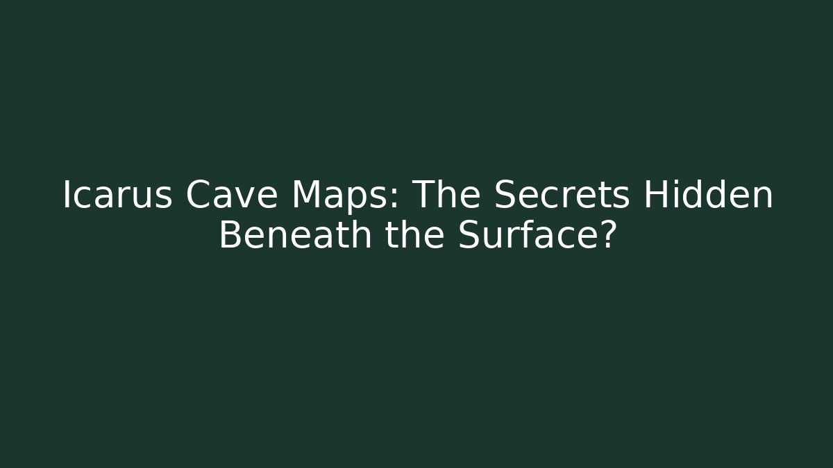 Icarus Cave Maps: The Secrets Hidden Beneath the Surface?