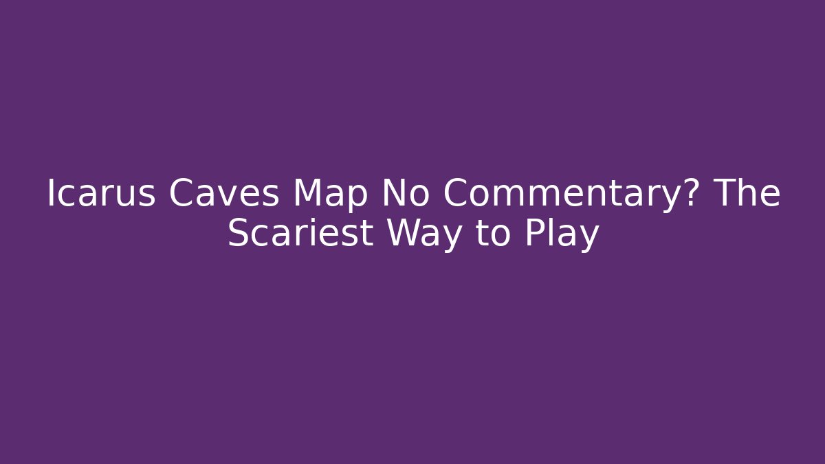 Icarus Caves Map No Commentary? The Scariest Way to Play