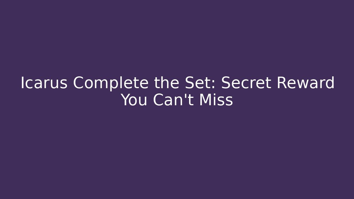 Icarus Complete the Set: Secret Reward You Can't Miss