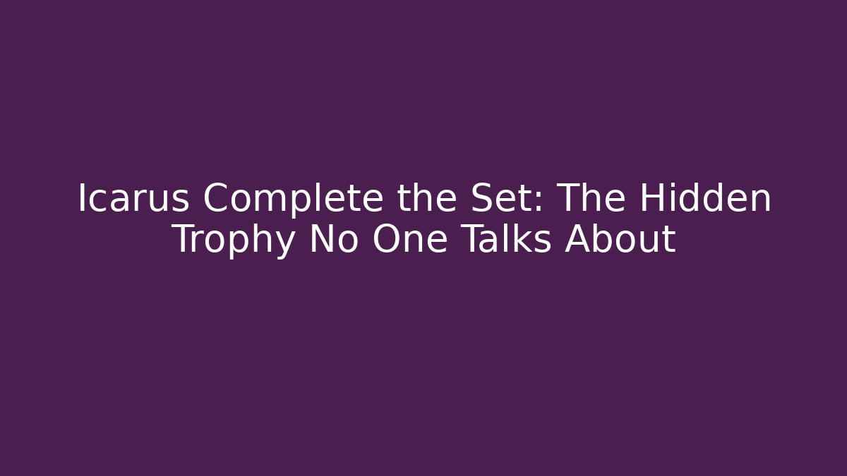 Icarus Complete the Set: The Hidden Trophy No One Talks About