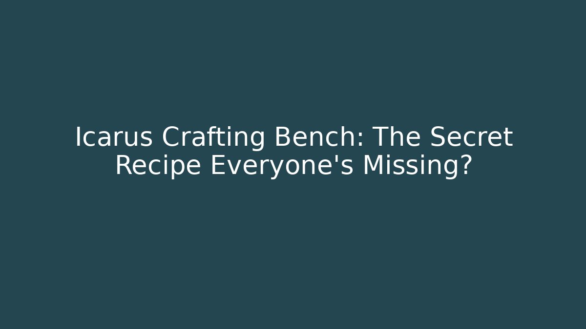 Icarus Crafting Bench: The Secret Recipe Everyone’s Missing?