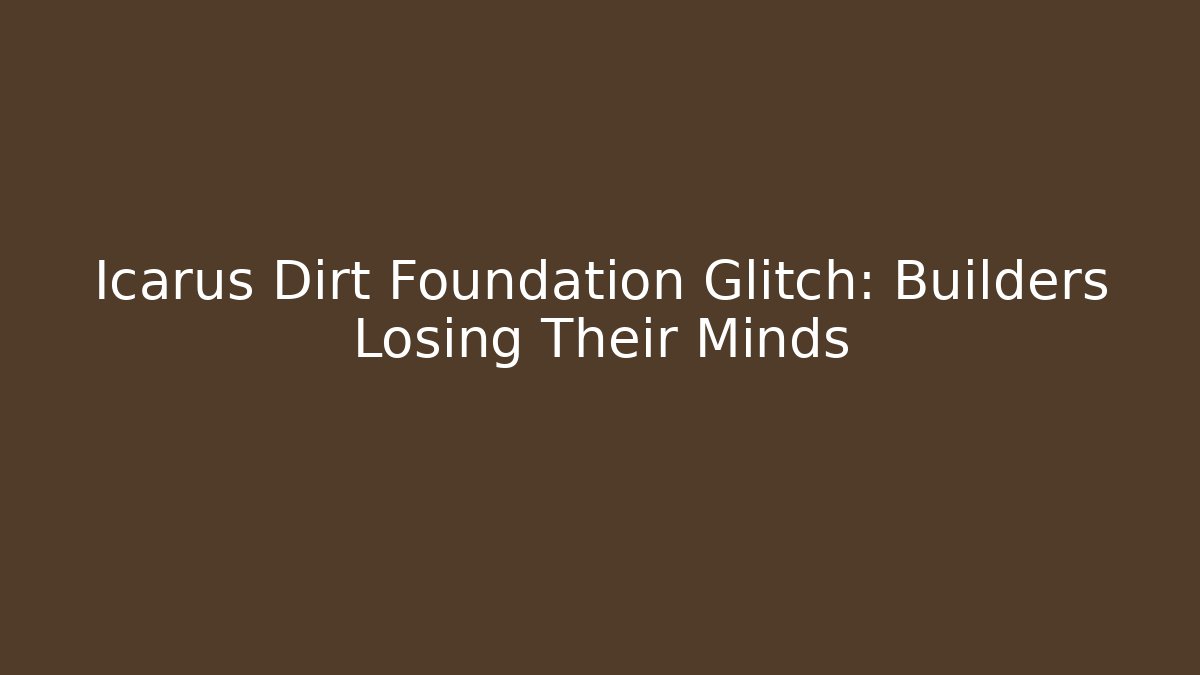 Icarus Dirt Foundation Glitch: Builders Losing Their Minds