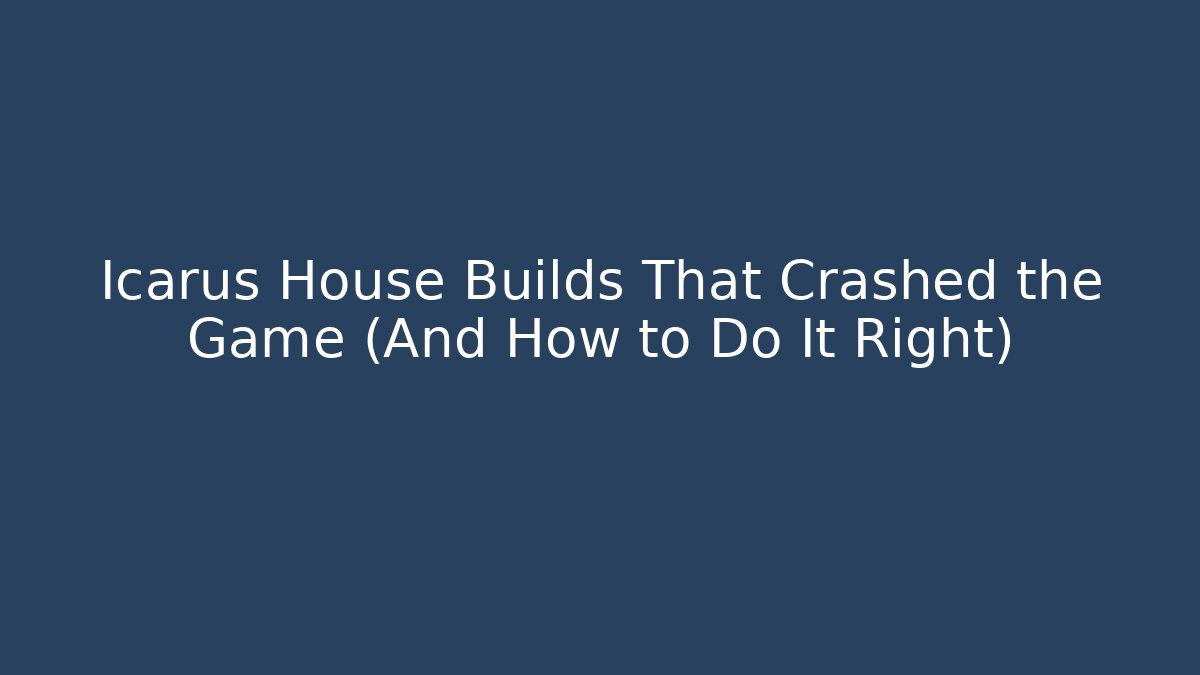 Icarus House Builds That Crashed the Game (And How to Do It Right)