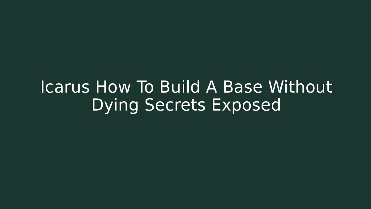 Icarus How To Build A Base Without Dying Secrets Exposed - Critter Realm