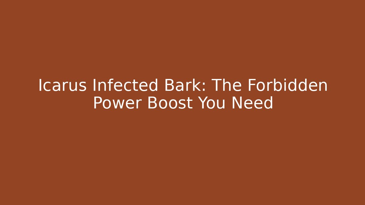 Icarus Infected Bark: The Forbidden Power Boost You Need
