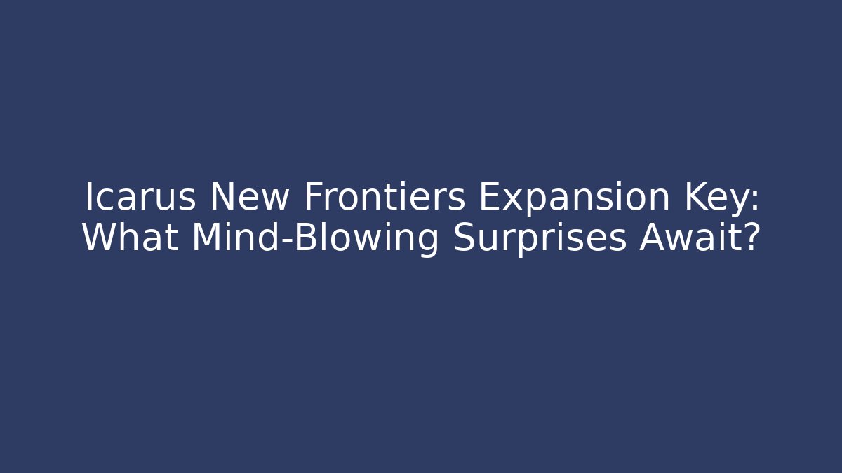 Icarus New Frontiers Expansion Key: What Mind-Blowing Surprises Await?