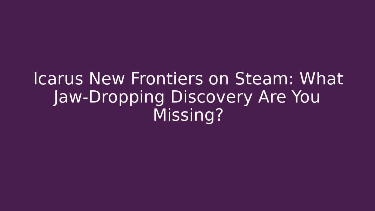 Icarus New Frontiers on Steam: What Jaw-Dropping Discovery Are You Missing?
