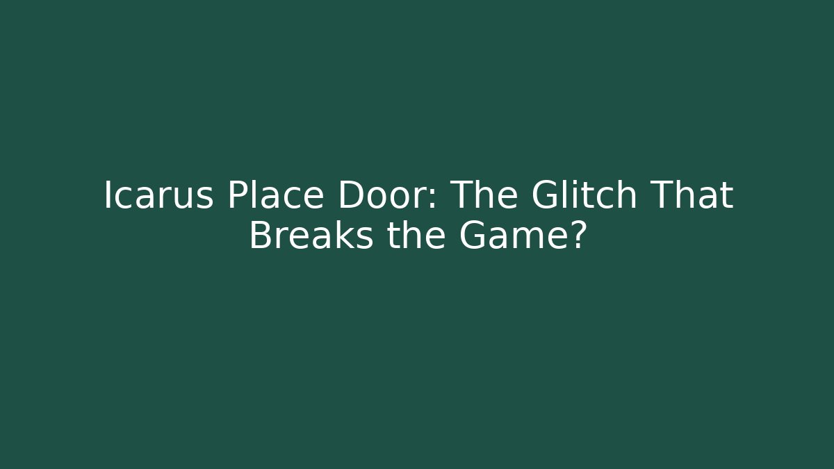 Icarus Place Door: The Glitch That Breaks the Game?