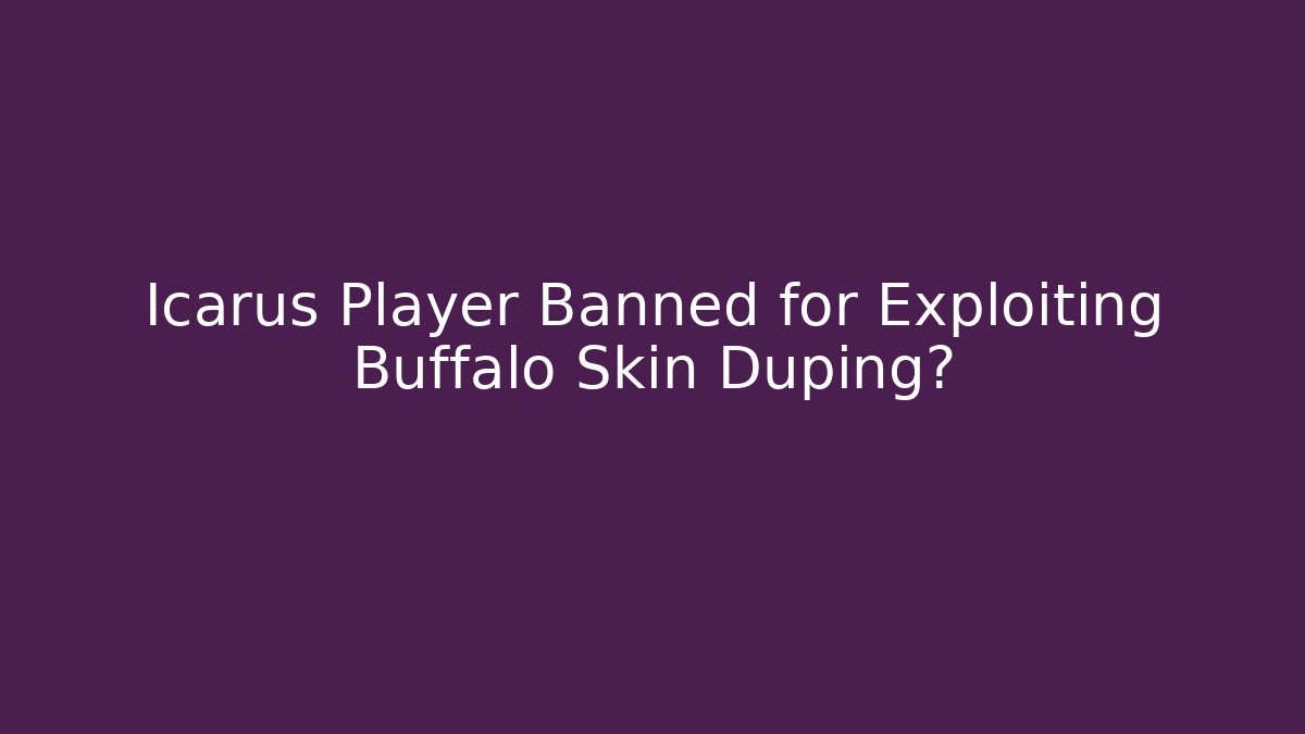 Icarus Player Banned for Exploiting Buffalo Skin Duping?