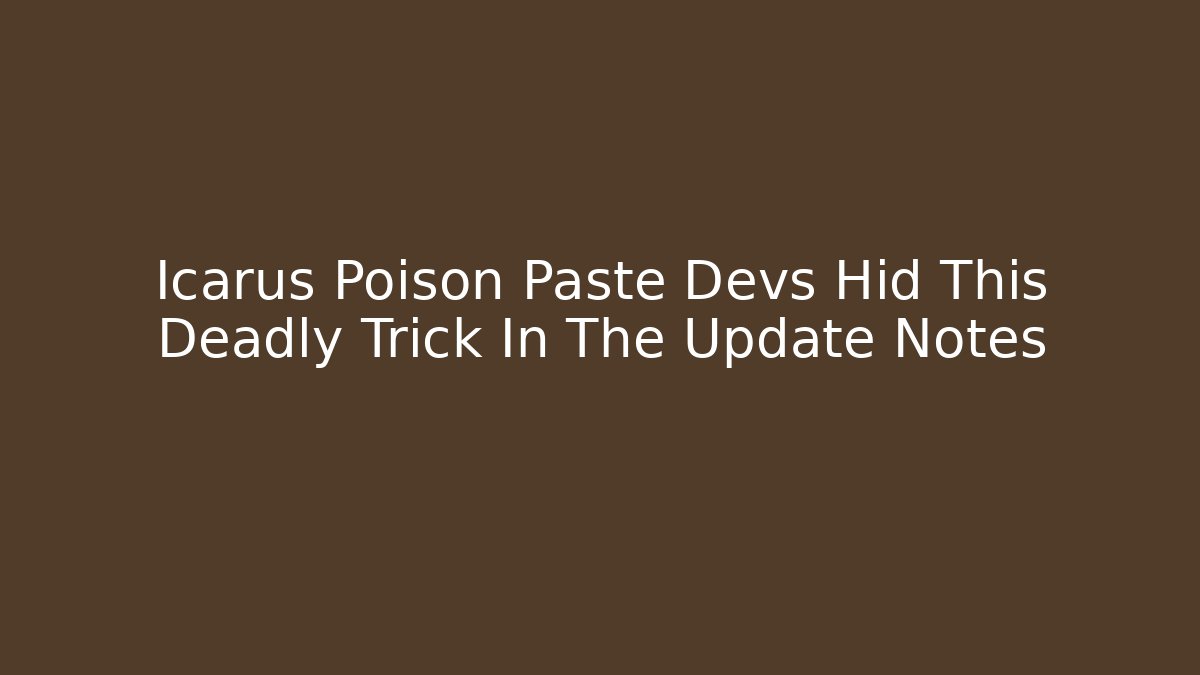 Icarus Poison Paste Devs Hid This Deadly Trick In The Update Notes - Critter Realm