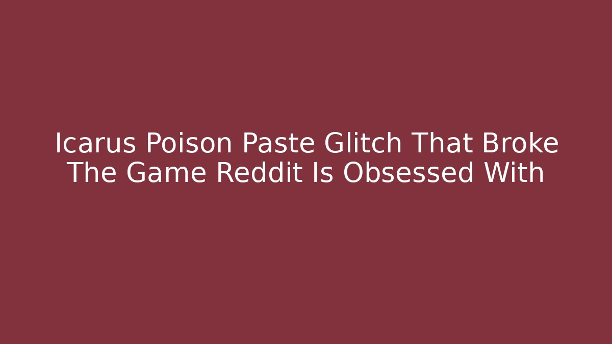 Icarus Poison Paste Glitch That Broke The Game Reddit Is Obsessed With