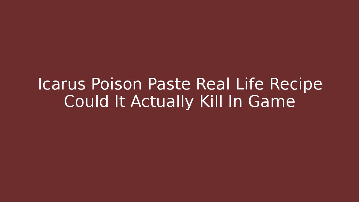 Icarus Poison Paste Real Life Recipe Could It Actually Kill In Game