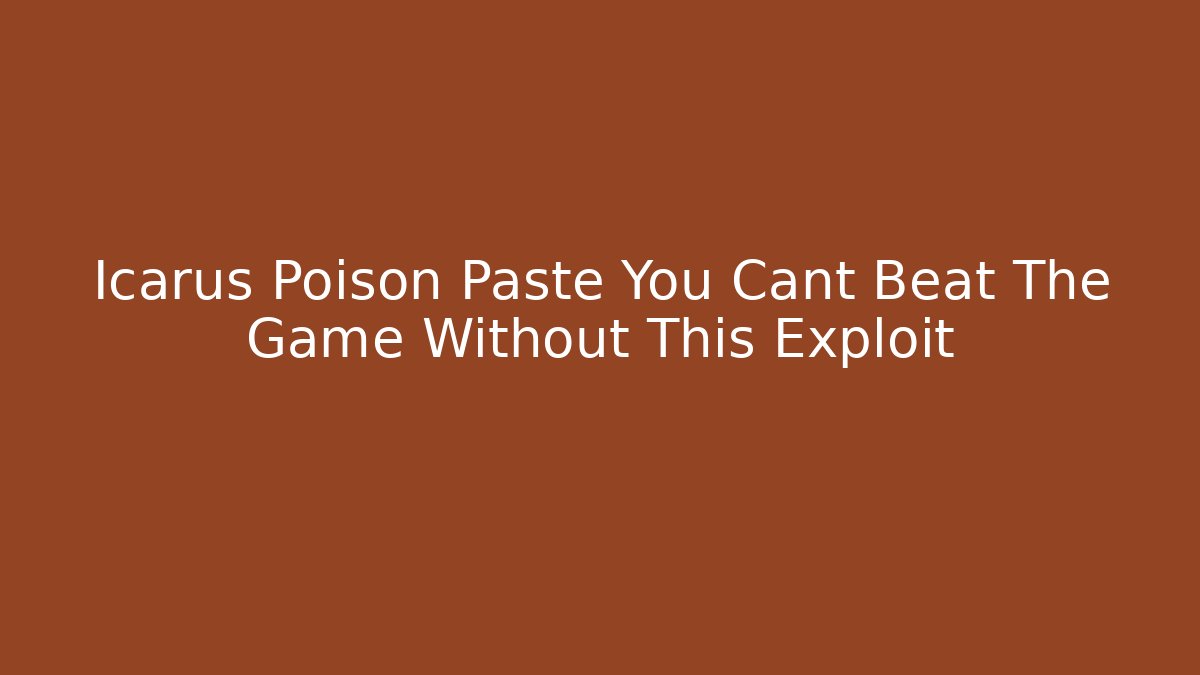 Icarus Poison Paste You Cant Beat The Game Without This Exploit
