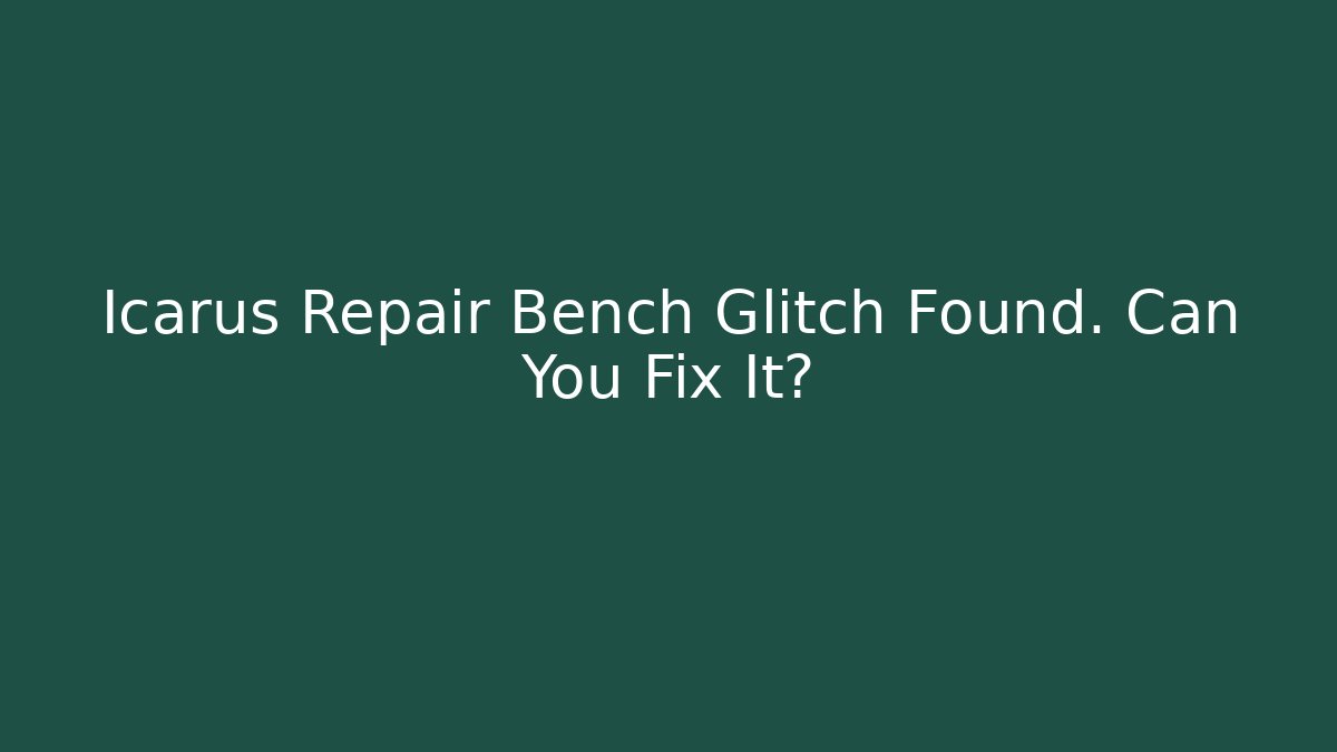 Icarus Repair Bench Glitch Found. Can You Fix It?
