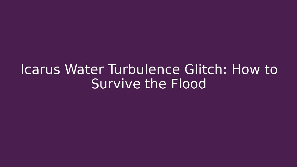 Icarus Water Turbulence Glitch: How to Survive the Flood
