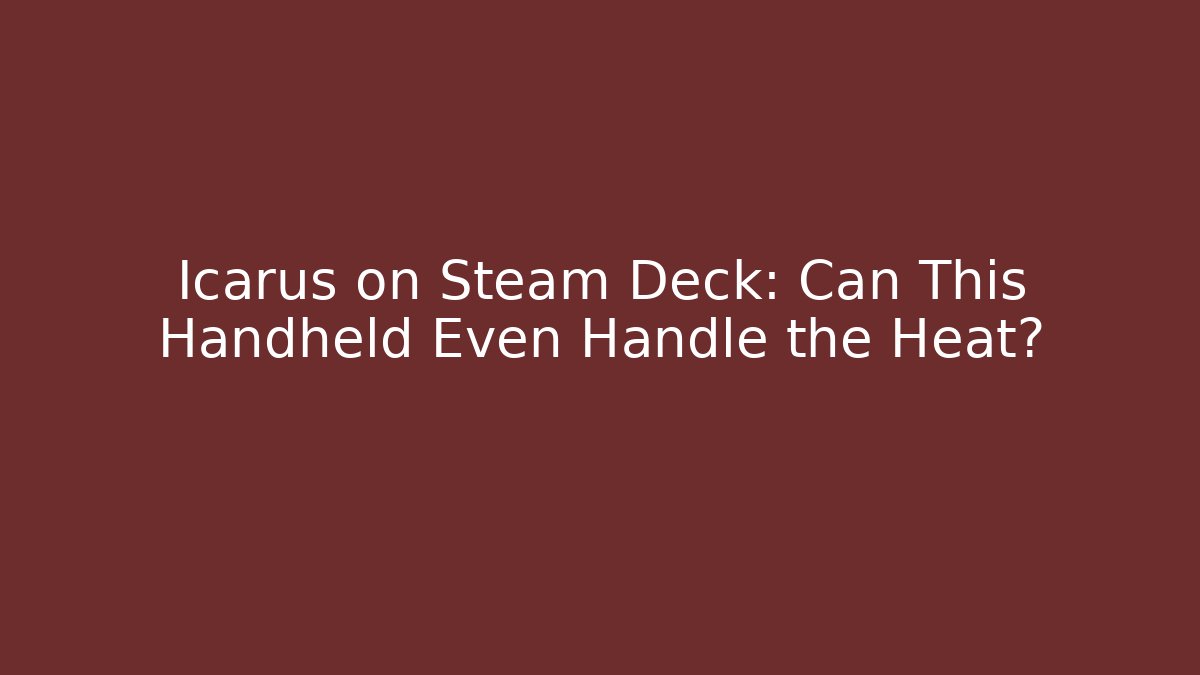 Icarus on Steam Deck: Can This Handheld Even Handle the Heat?