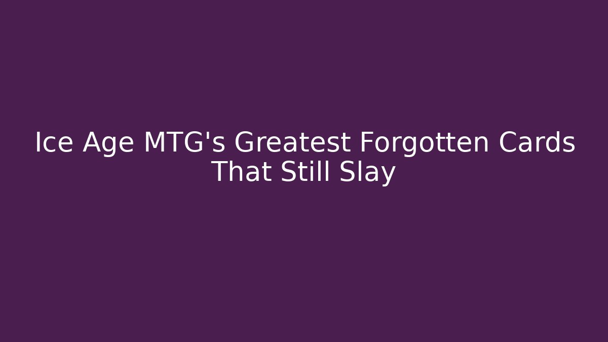 Ice Age MTG’s Greatest Forgotten Cards That Still Slay