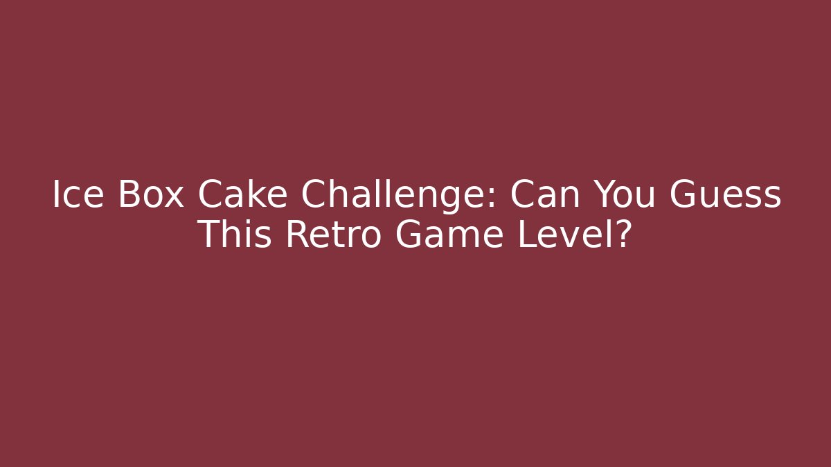 Ice Box Cake Challenge: Can You Guess This Retro Game Level?