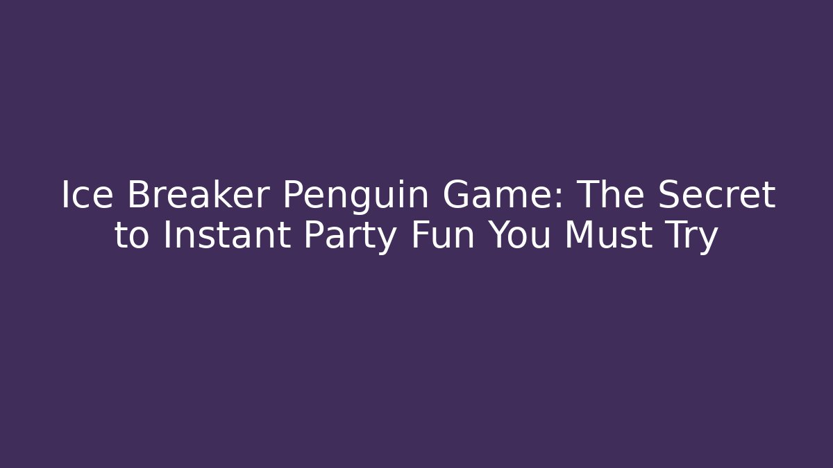 Ice Breaker Penguin Game: The Secret to Instant Party Fun You Must Try